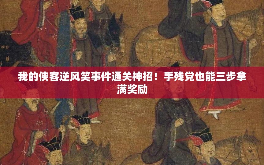 我的俠客逆風(fēng)笑事件通關(guān)神招！手殘黨也能三步拿滿(mǎn)獎勵