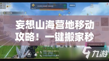 妄想山海營(yíng)地移動(dòng)攻略！一鍵搬家秒懂，新手秒變營(yíng)地規劃師！